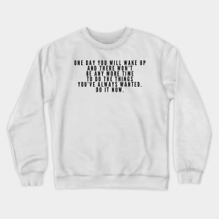 One day you will wake up and there won't be anymore time to do the things you always wanted do it now Crewneck Sweatshirt